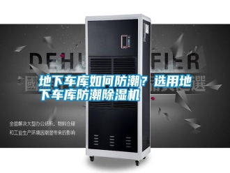 企業新聞地下車庫如何防潮？選用地下車庫防潮除濕機
