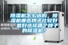 除濕機怎么選購，除濕機哪些牌子比較好，最好選擇哪個牌子的除濕機？