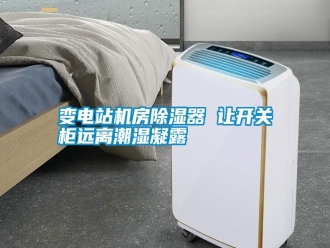 行業(yè)新聞變電站機(jī)房除濕器 讓開(kāi)關(guān)柜遠(yuǎn)離潮濕凝露
