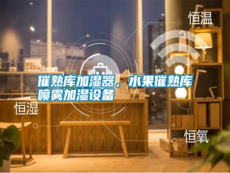 知識百科催熟庫加濕器，水果催熟庫噴霧加濕設備