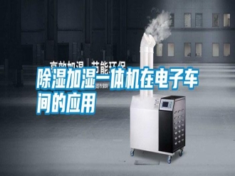 知識百科除濕加濕一體機在電子車間的應用