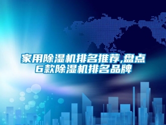 企業新聞家用除濕機排名推薦,盤點6款除濕機排名品牌