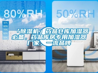 企業新聞「除濕機」藥品倉庫加濕器必備，藥品庫房專用加濕器廠家，一流品牌