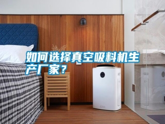 常見問題如何選擇真空吸料機生產廠家？