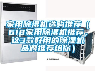企業新聞家用除濕機選購推薦（618家用除濕機推薦，這3款好用的除濕機品牌推薦給你）