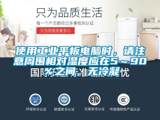 企業(yè)新聞使用工業(yè)平板電腦時(shí)，請注意周圍相對濕度應(yīng)在5～90％之間，無冷凝