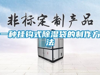 企業新聞一種掛鉤式除濕袋的制作方法