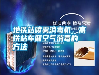 常見問題地鐵站噴霧消毒機，高鐵站車廂空氣消毒的方法