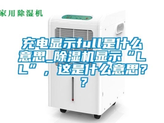 企業(yè)新聞充電顯示full是什么意思_除濕機(jī)顯示“LL”，這是什么意思？？