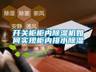 行業新聞開關柜柜內除濕機如何實現柜內排水除濕