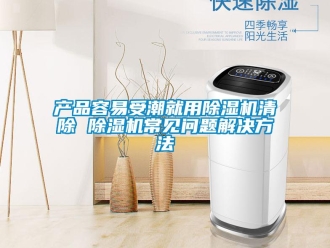 企業(yè)新聞產(chǎn)品容易受潮就用除濕機清除 除濕機常見問題解決方法