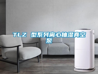 企業新聞TLZ 型系列離心抽濕真空泵