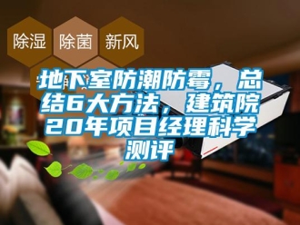 企業(yè)新聞地下室防潮防霉，總結(jié)6大方法，建筑院20年項目經(jīng)理科學(xué)測評