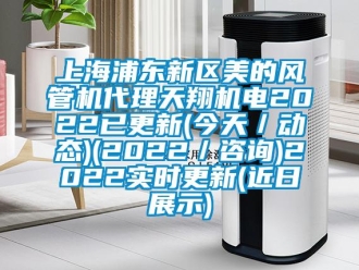 企業(yè)新聞上海浦東新區(qū)美的風(fēng)管機代理天翔機電2022已更新(今天／動態(tài))(2022／咨詢)2022實時更新(近日展示)