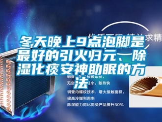企業新聞冬天晚上9點泡腳是最好的引火歸元、除濕化痰安神助眠的方法