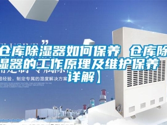 企業新聞倉庫除濕器如何保養 倉庫除濕器的工作原理及維護保養【詳解】