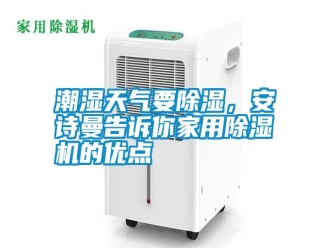 知識百科潮濕天氣要除濕，安詩曼告訴你家用除濕機(jī)的優(yōu)點(diǎn)