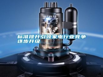 行業(yè)新聞標(biāo)準(zhǔn)提升引領(lǐng)家電行業(yè)競爭逐步升級
