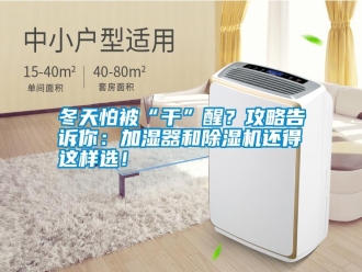 行業新聞冬天怕被“干”醒？攻略告訴你：加濕器和除濕機還得這樣選！