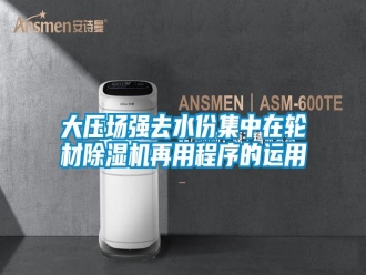 常見問題大壓場強去水份集中在輪材除濕機再用程序的運用