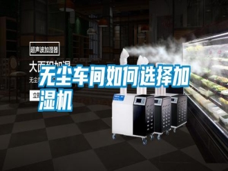 知識(shí)百科無塵車間如何選擇加濕機(jī)