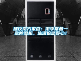 行業新聞建議南方家庭：雨季常備一款除濕機，生活倍感舒心！