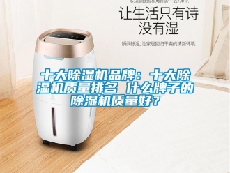 企業新聞十大除濕機品牌：十大除濕機質量排名 什么牌子的除濕機質量好？