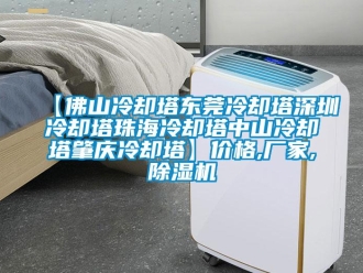 企業新聞【佛山冷卻塔東莞冷卻塔深圳冷卻塔珠海冷卻塔中山冷卻塔肇慶冷卻塔】價格,廠家,除濕機