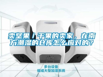 企業新聞賣堅果／干果的賣家，在南方潮濕的倉庫怎么應對的？