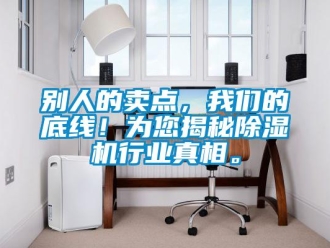 企業(yè)新聞別人的賣點，我們的底線！為您揭秘除濕機行業(yè)真相。