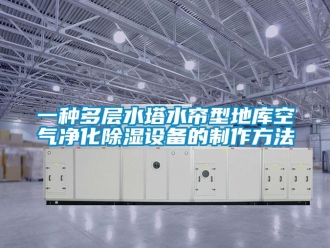 企業(yè)新聞一種多層水塔水簾型地庫(kù)空氣凈化除濕設(shè)備的制作方法