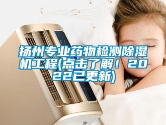 行業新聞揚州專業藥物檢測除濕機工程(點擊了解！2022已更新)