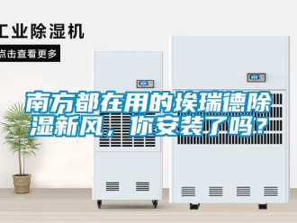 企業(yè)新聞南方都在用的埃瑞德除濕新風(fēng)，你安裝了嗎？