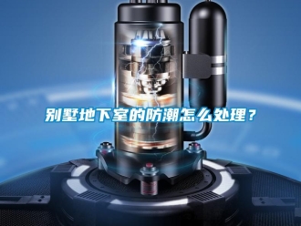 企業新聞別墅地下室的防潮怎么處理？