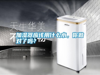 企業(yè)新聞加濕器應(yīng)該用什么水，你做對(duì)了嗎？