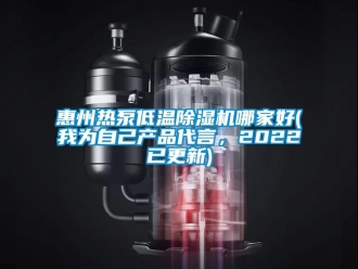 行業新聞惠州熱泵低溫除濕機哪家好(我為自己產品代言，2022已更新)