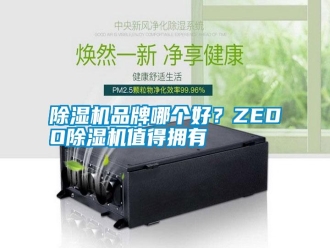 行業新聞除濕機品牌哪個好？ZEDO除濕機值得擁有