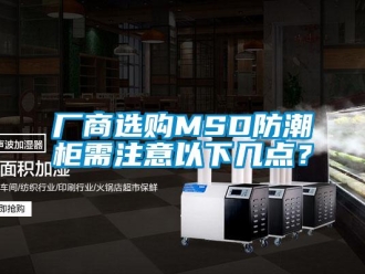 企業(yè)新聞廠商選購MSD防潮柜需注意以下幾點？