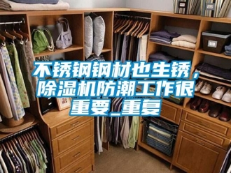 企業新聞不銹鋼鋼材也生銹，除濕機防潮工作很重要_重復