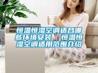 知識(shí)百科恒溫恒濕空調(diào)適合哪些環(huán)境安裝  恒溫恒濕空調(diào)適用范圍介紹
