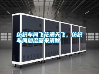 常見問題紡織車間飛花滿天飛，紡織車間加濕器來清除