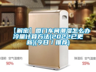 企業新聞【解密】廈門車間潮濕怎么辦冷量計算方法(2022已更新)(今日／推薦)
