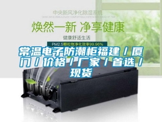 企業新聞常溫電子防潮柜福建／廈門／價格／廠家／首選／現貨