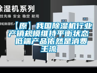 企業新聞【原】我國除濕機行業產銷規模維持平衡狀態 低端產品依然是消費主流