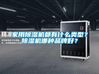 企業新聞家用除濕機都有什么類型？除濕機哪種品牌好？