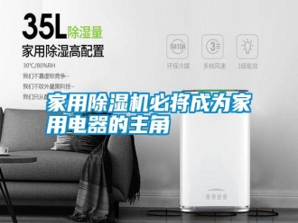 企業新聞家用除濕機必將成為家用電器的主角