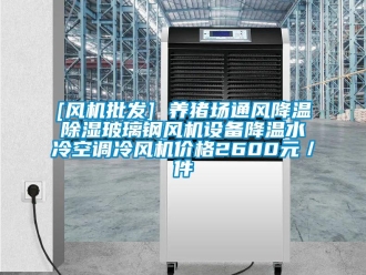 企業新聞[風機批發] 養豬場通風降溫除濕玻璃鋼風機設備降溫水冷空調冷風機價格2600元／件