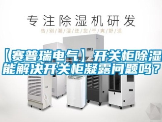 企業新聞【賽普瑞電氣】開關柜除濕器能解決開關柜凝露問題嗎？
