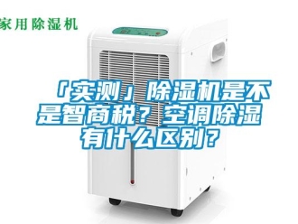 企業新聞「實測」除濕機是不是智商稅？空調除濕有什么區別？