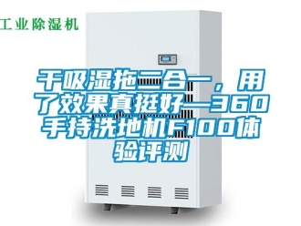 企業新聞干吸濕拖二合一，用了效果真挺好—360手持洗地機F100體驗評測